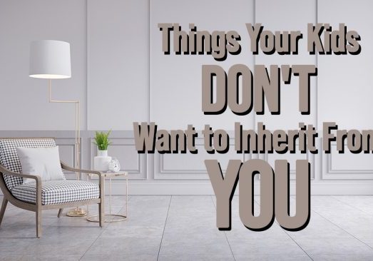 Life- Things Your Kids Don't Want to Inherit From You